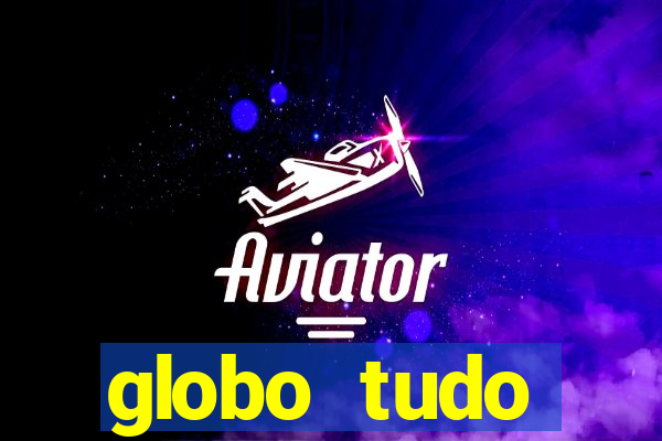 globo tudo absolutamente tudo